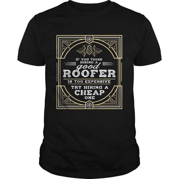 Other - If You Think Hiring A Good Roofer Is Too Expensive Try Hiring A Cheap Onetshirt
